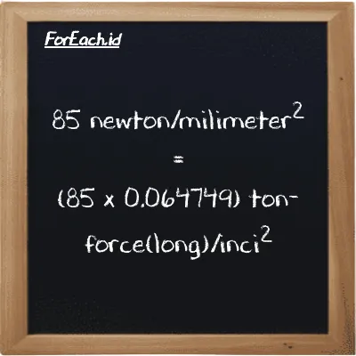 How to convert newton/milimeter<sup>2</sup> to ton-force(long)/inch<sup>2</sup>: 85 newton/milimeter<sup>2</sup> (N/mm<sup>2</sup>) is equivalent to 85 times 0.064749 ton-force(long)/inch<sup>2</sup> (LT f/in<sup>2</sup>)